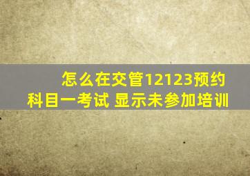 怎么在交管12123预约科目一考试 显示未参加培训